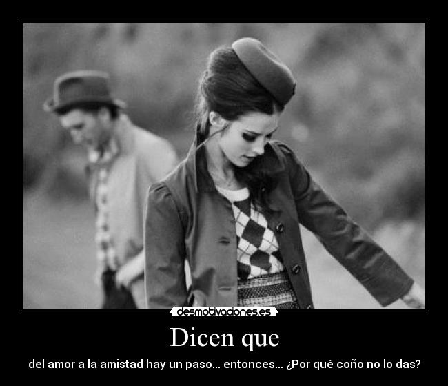 Dicen que - del amor a la amistad hay un paso... entonces... ¿Por qué coño no lo das?