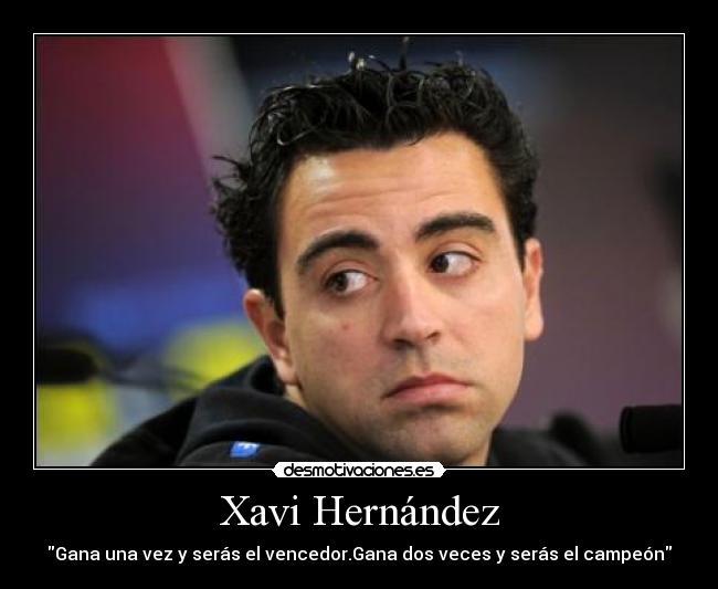 Xavi Hernández - Gana una vez y serás el vencedor.Gana dos veces y serás el campeón