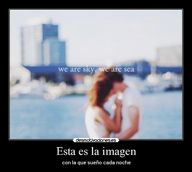 Esta es la imagen - con la que sueño cada noche