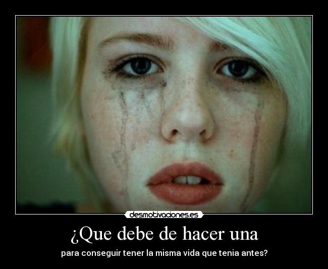 ¿Que debe de hacer una - para conseguir tener la misma vida que tenia antes?