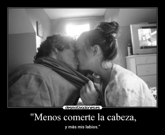 Menos comerte la cabeza, -