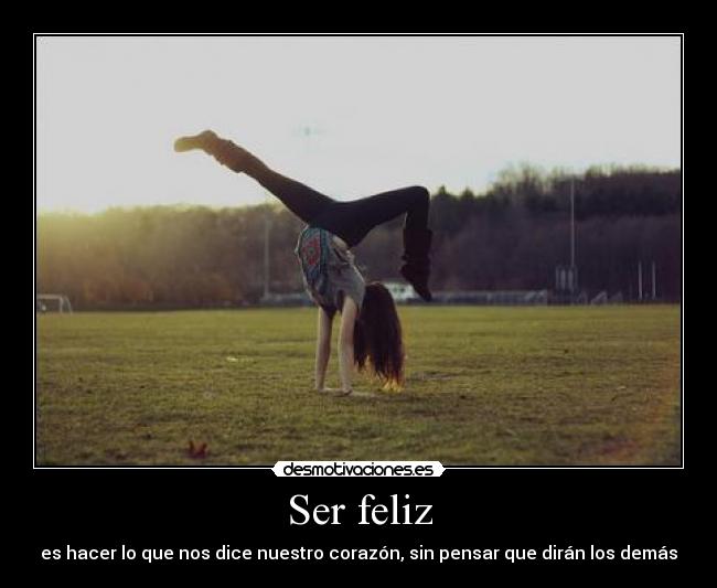 Ser feliz - es hacer lo que nos dice nuestro corazón, sin pensar que dirán los demás