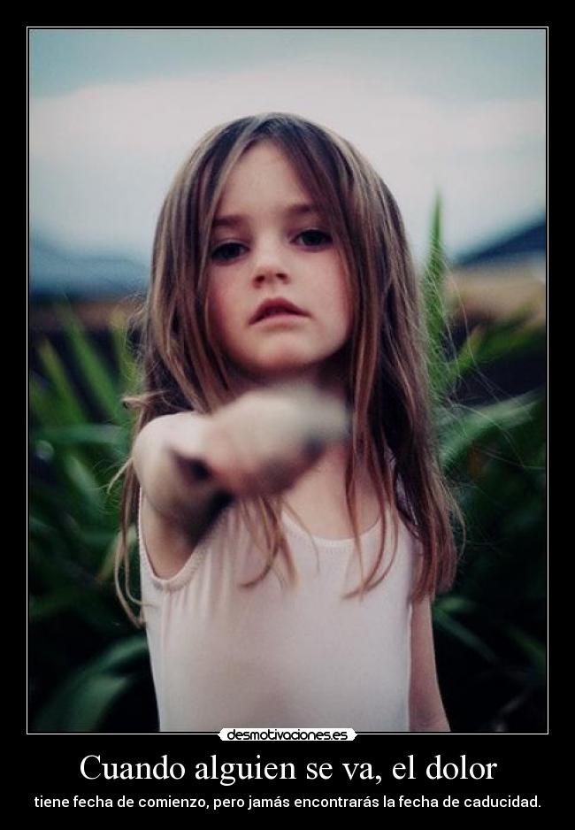Cuando alguien se va, el dolor - tiene fecha de comienzo, pero jamás encontrarás la fecha de caducidad.