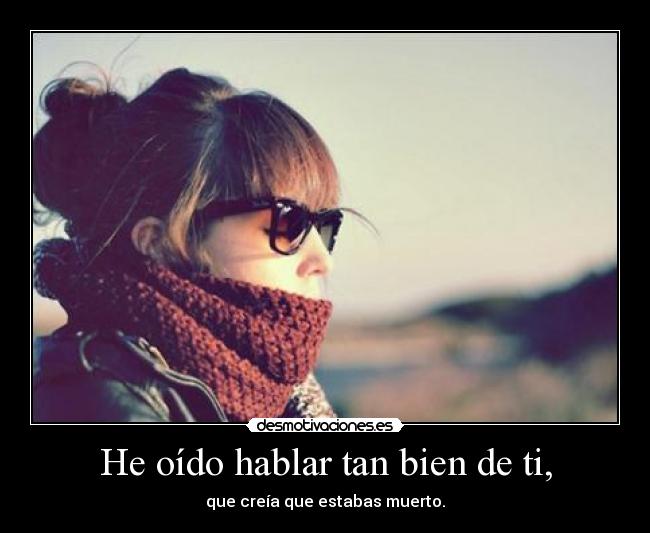 He oído hablar tan bien de ti, -