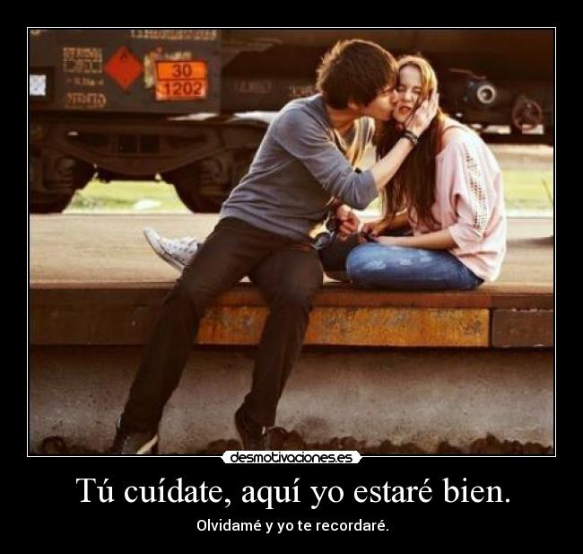 Tú cuídate, aquí yo estaré bien. -