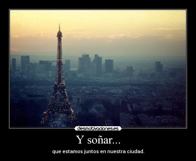 Y soñar... - que estamos juntos en nuestra ciudad.