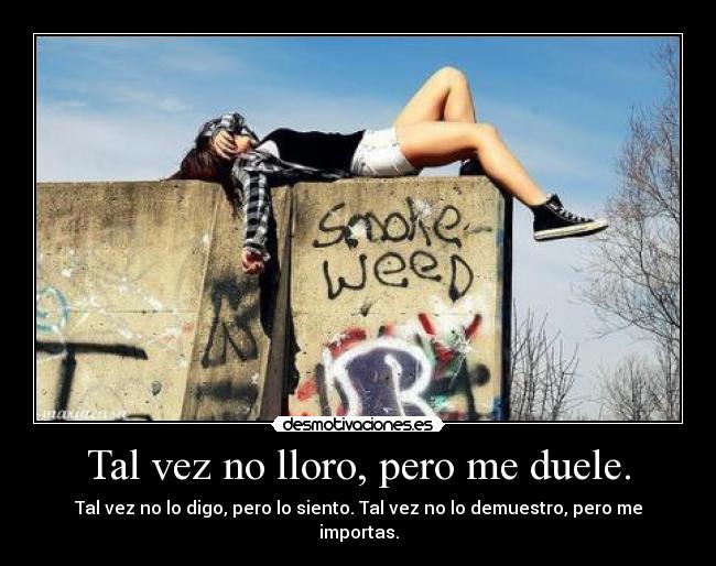 Tal vez no lloro, pero me duele. -