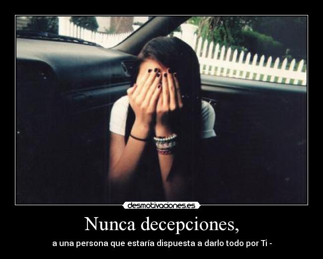 Nunca decepciones, - a una persona que estaría dispuesta a darlo todo por Ti -