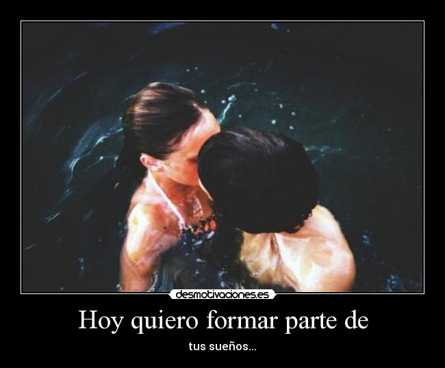 Hoy quiero formar parte de - tus sueños...