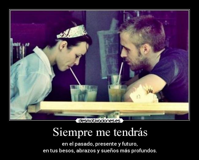 Siempre me tendrás - en el pasado, presente y futuro,
en tus besos, abrazos y sueños más profundos.