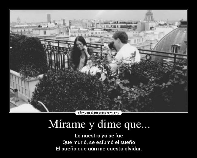 Mírame y dime que... - Lo nuestro ya se fue
Que murió, se esfumó el sueño
El sueño que aún me cuesta olvidar.