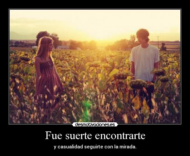 Fue suerte encontrarte - y casualidad seguirte con la mirada.