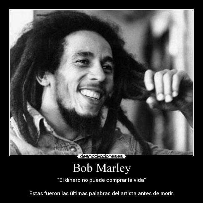 Bob Marley - “El dinero no puede comprar la vida”
Estas fueron las últimas palabras del artista antes de morir.