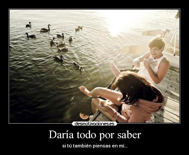 Daría todo por saber - si tú también piensas en mí...