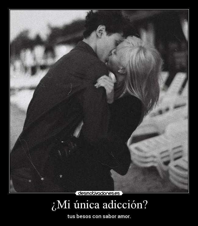 ¿Mi única adicción? - tus besos con sabor amor.