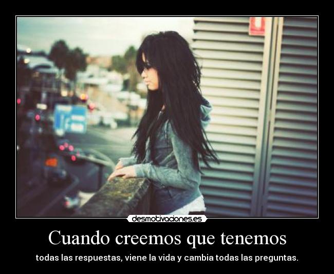 carteles cuando creemos que tenemos todas las respuestas viene vida cambia todas las preguntas desmotivaciones