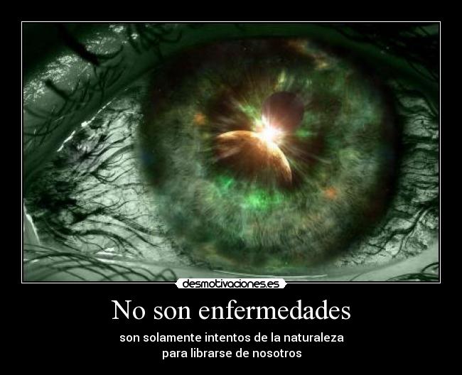 No son enfermedades - son solamente intentos de la naturaleza
para librarse de nosotros
