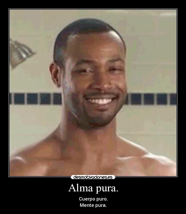 Alma pura. - Cuerpo puro.
Mente pura.