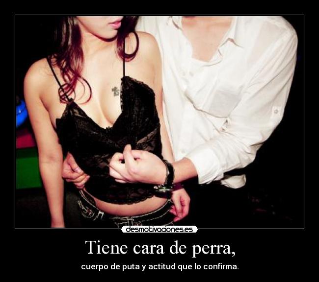 Tiene cara de perra, -