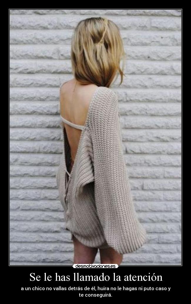 Se le has llamado la atención - a un chico no vallas detrás de él, huira no le hagas ni puto caso y te conseguirá.