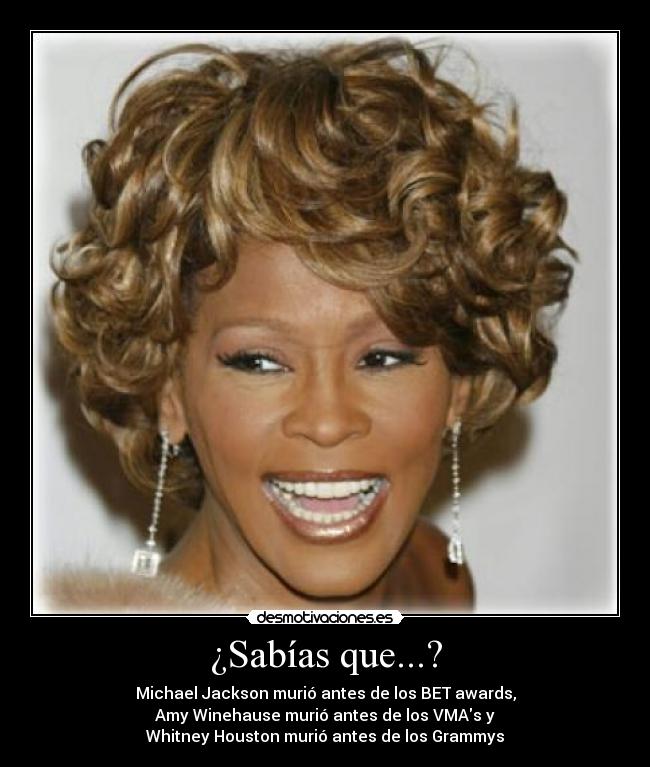 ¿Sabías que...? - Michael Jackson murió antes de los BET awards,
Amy Winehause murió antes de los VMAs y
Whitney Houston murió antes de los Grammys