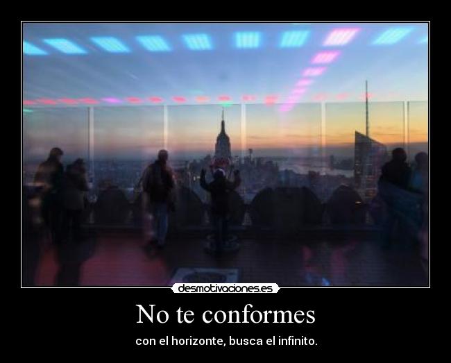 No te conformes - con el horizonte, busca el infinito.