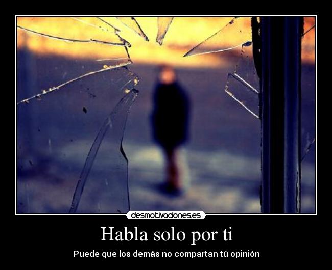 Habla solo por ti - Puede que los demás no compartan tú opinión