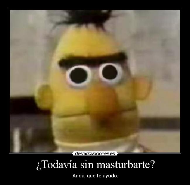 ¿Todavía sin masturbarte? - Anda, que te ayudo.