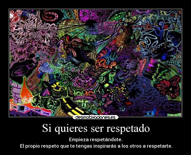 Si quieres ser respetado - Empieza respetándote.
El propio respeto que te tengas inspirarás a los otros a respetarte.