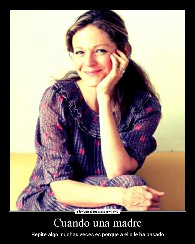 Cuando una madre - Repite algo muchas veces es porque a ella le ha pasado