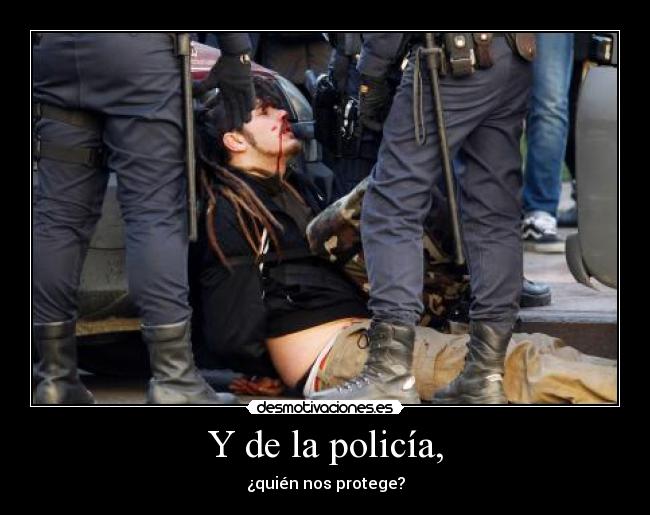 Y de la policía, - ¿quién nos protege?