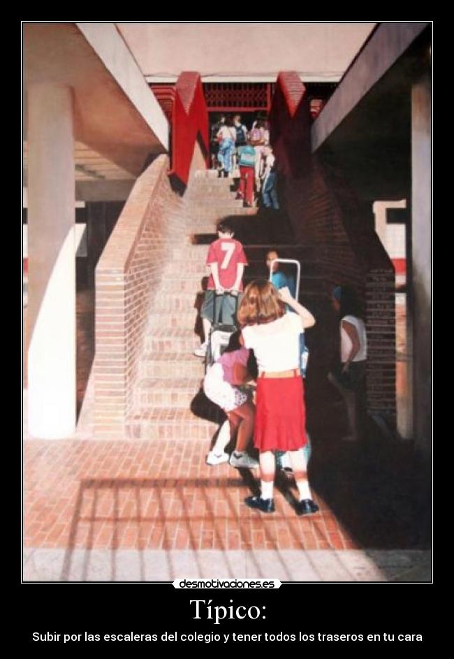 Típico: - Subir por las escaleras del colegio y tener todos los traseros en tu cara