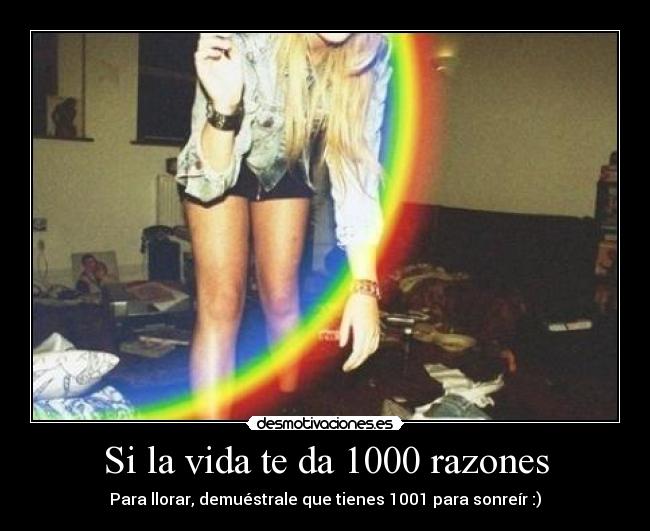 Si la vida te da 1000 razones - Para llorar, demuéstrale que tienes 1001 para sonreír :)