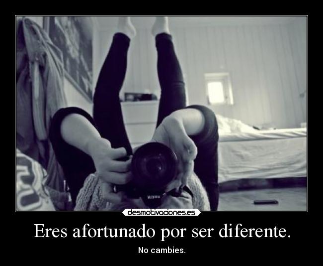 Eres afortunado por ser diferente. -
