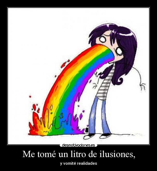 Me tomé un litro de ilusiones, - y vomité realidades