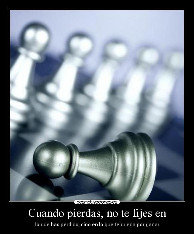 Cuando pierdas, no te fijes en - lo que has perdido, sino en lo que te queda por ganar