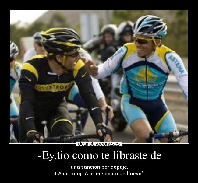 -Ey,tio como te libraste de - una sancion por dopaje.
+ Amstrong:A mi me costo un huevo.