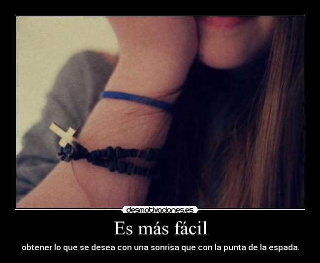 Es más fácil - obtener lo que se desea con una sonrisa que con la punta de la espada.