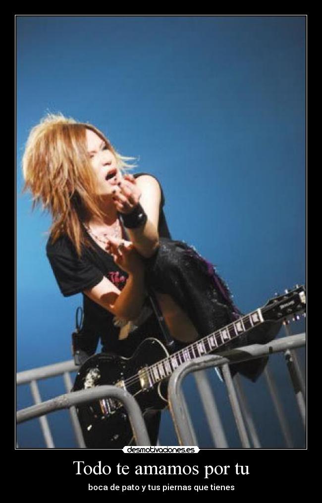 Todo te amamos por tu - boca de pato y tus piernas que tienes