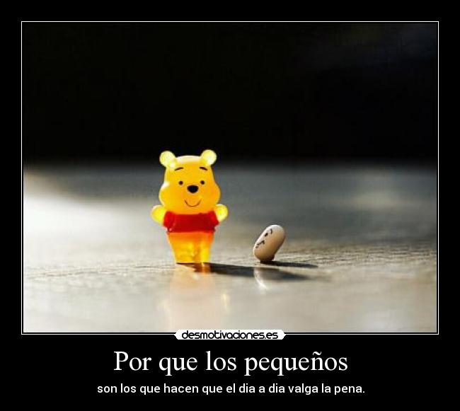Por que los pequeños - son los que hacen que el dia a dia valga la pena.