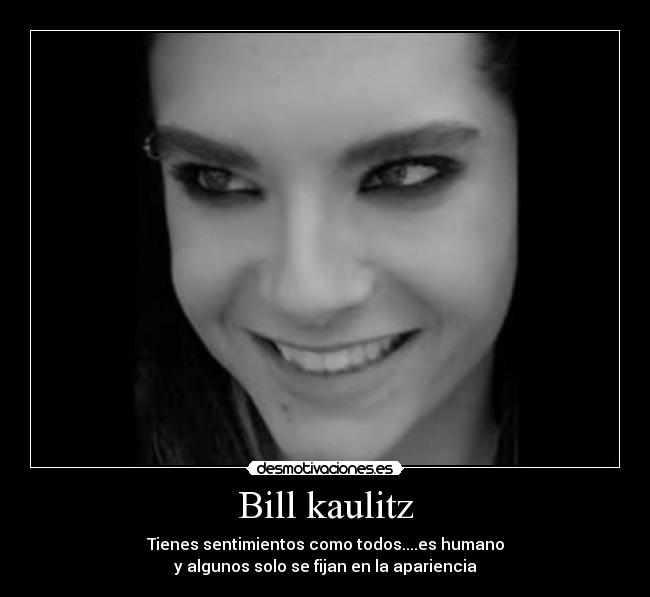 Bill kaulitz - Tienes sentimientos como todos....es humano
y algunos solo se fijan en la apariencia