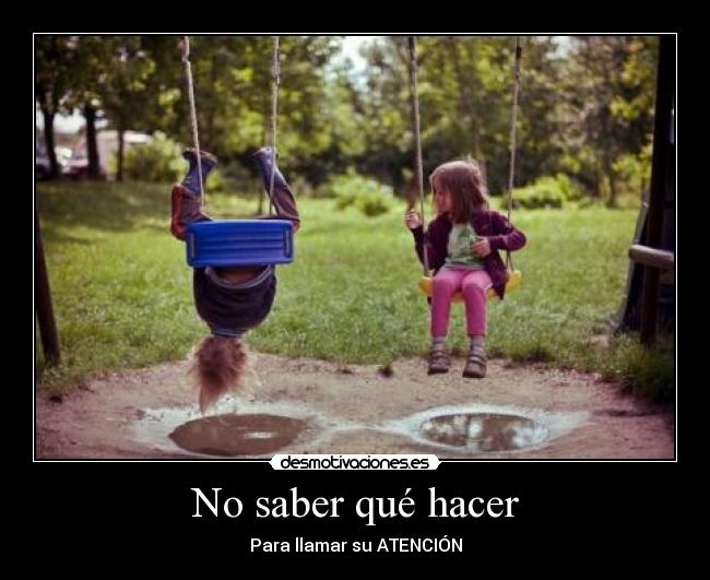 No saber qué hacer - Para llamar su ATENCIÓN