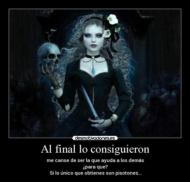 Al final lo consiguieron - me canse de ser la que ayuda a los demás
¿para que?
 Si lo único que obtienes son pisotones...