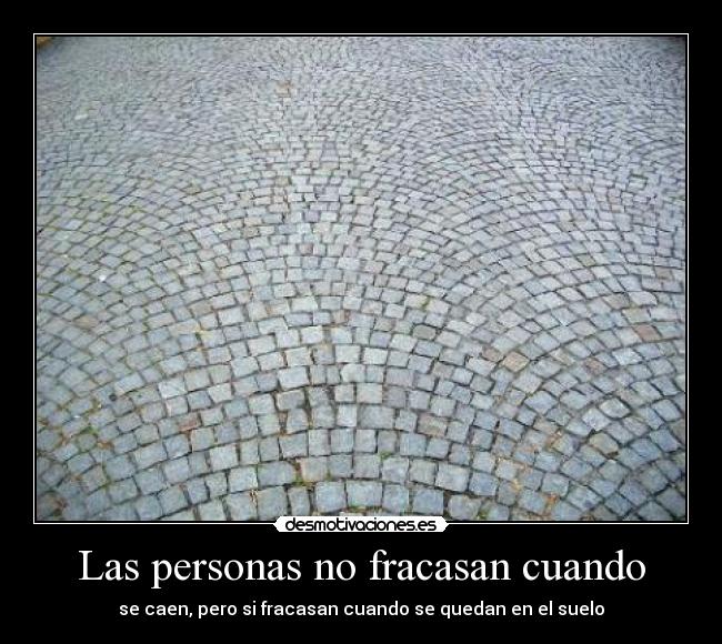 Las personas no fracasan cuando - se caen, pero si fracasan cuando se quedan en el suelo