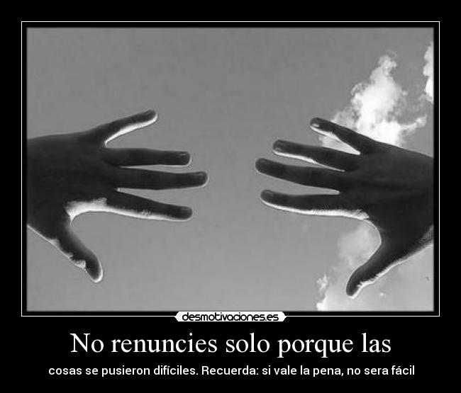 No renuncies solo porque las - cosas se pusieron difíciles. Recuerda: si vale la pena, no sera fácil