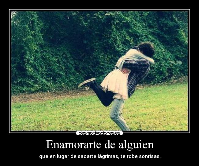 Enamorarte de alguien - que en lugar de sacarte lágrimas, te robe sonrisas.