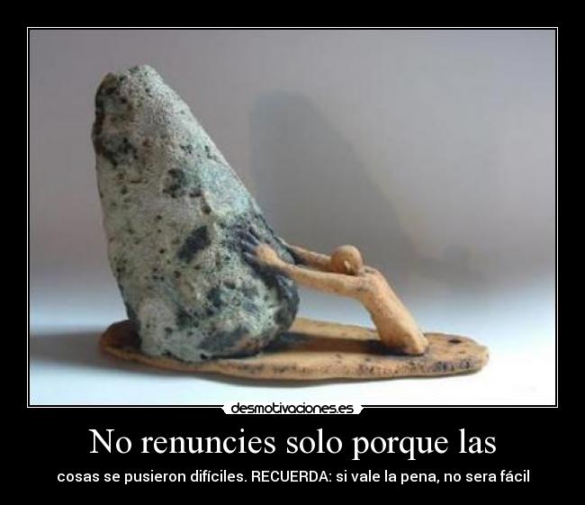No renuncies solo porque las - cosas se pusieron difíciles. RECUERDA: si vale la pena, no sera fácil
