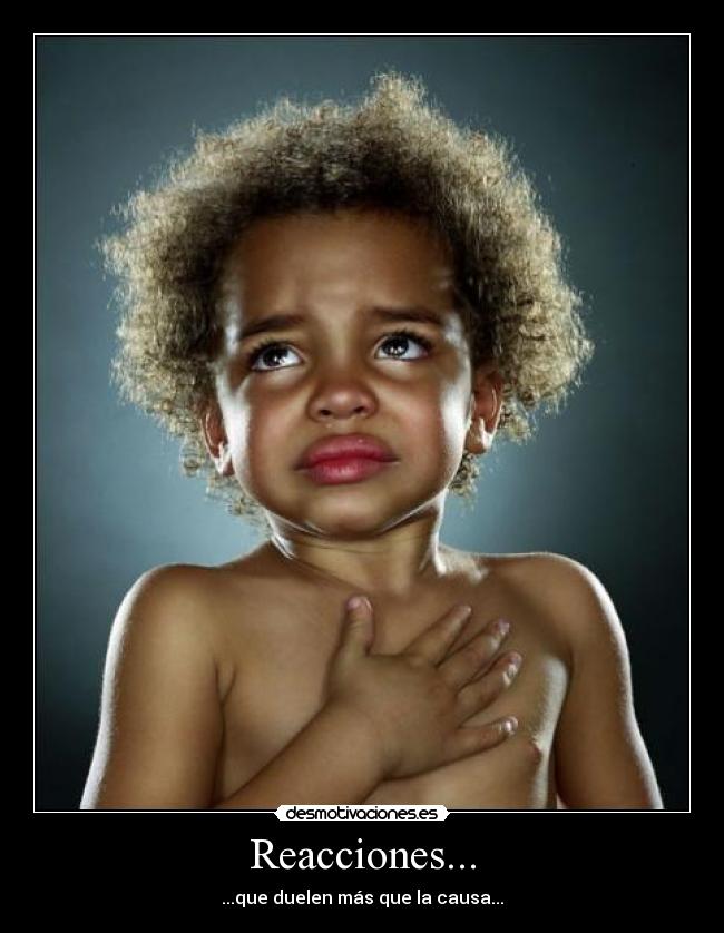 Reacciones... - ...que duelen más que la causa...