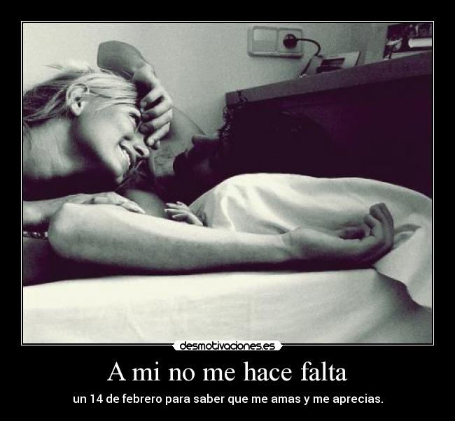 A mi no me hace falta - un 14 de febrero para saber que me amas y me aprecias.