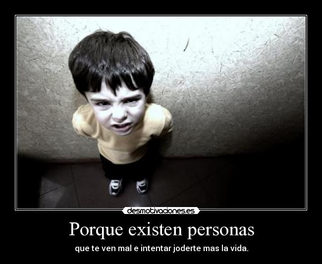 Porque existen personas - que te ven mal e intentar joderte mas la vida.
